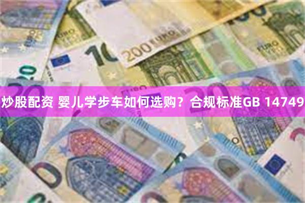 炒股配资 婴儿学步车如何选购？合规标准GB 14749