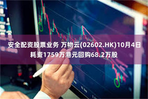 安全配资股票业务 万物云(02602.HK)10月4日耗资1759万港元回购68.2万股