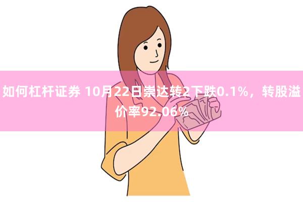 如何杠杆证券 10月22日崇达转2下跌0.1%，转股溢价率92.06%