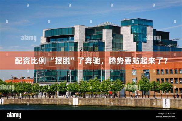 配资比例 “摆脱”了奔驰，腾势要站起来了？