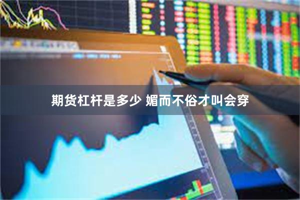 期货杠杆是多少 媚而不俗才叫会穿