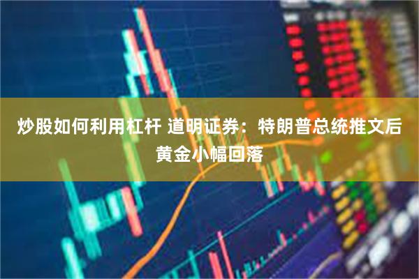 炒股如何利用杠杆 道明证券：特朗普总统推文后黄金小幅回落