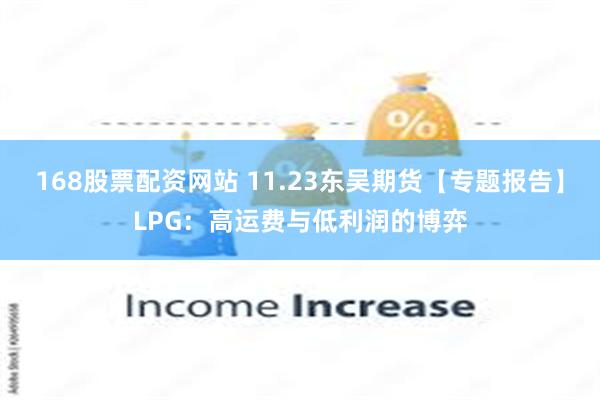 168股票配资网站 11.23东吴期货【专题报告】LPG：高运费与低利润的博弈