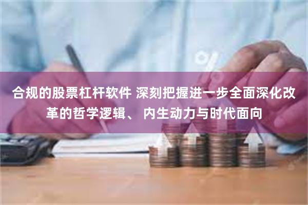 合规的股票杠杆软件 深刻把握进一步全面深化改革的哲学逻辑、 内生动力与时代面向