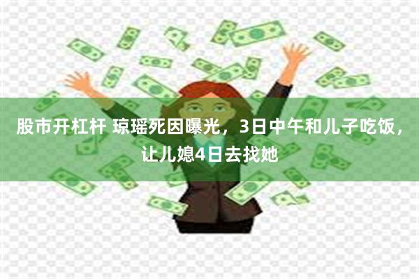 股市开杠杆 琼瑶死因曝光，3日中午和儿子吃饭，让儿媳4日去找她