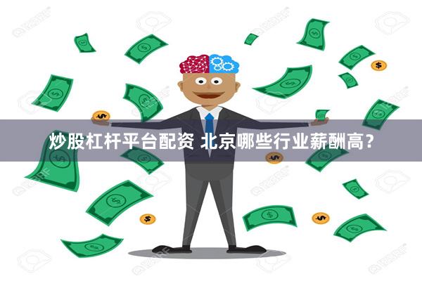 炒股杠杆平台配资 北京哪些行业薪酬高？