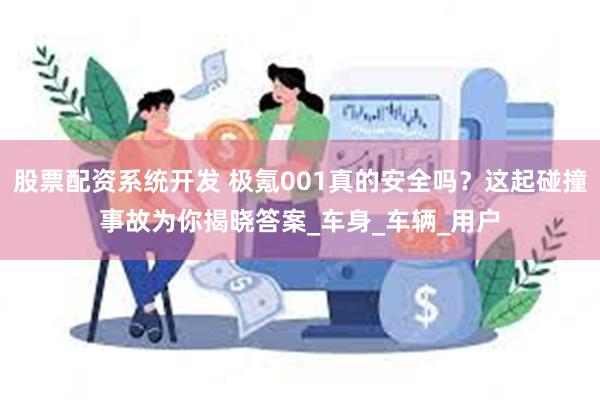 股票配资系统开发 极氪001真的安全吗？这起碰撞事故为你揭晓答案_车身_车辆_用户
