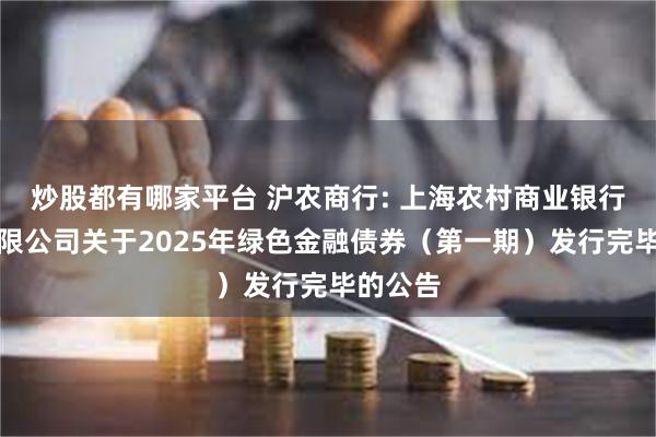 炒股都有哪家平台 沪农商行: 上海农村商业银行股份有限公司关于2025年绿色金融债券(第一期)发行完毕的公告
