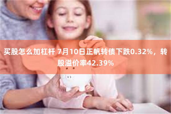 买股怎么加杠杆 7月10日正帆转债下跌0.32%，转股溢价率42.39%