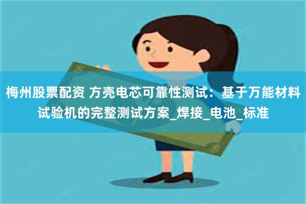 梅州股票配资 方壳电芯可靠性测试：基于万能材料试验机的完整测试方案_焊接_电池_标准