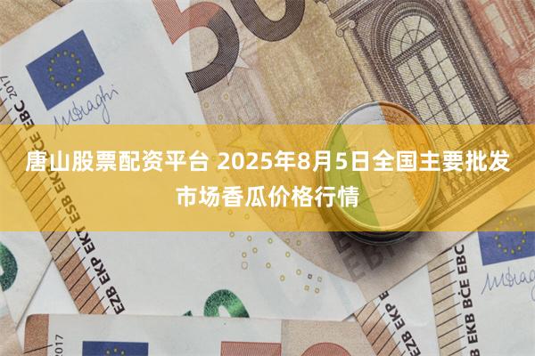 唐山股票配资平台 2025年8月5日全国主要批发市场香瓜价格行情
