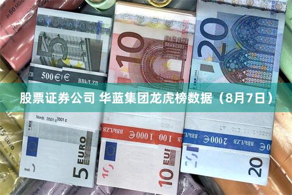 股票证券公司 华蓝集团龙虎榜数据（8月7日）