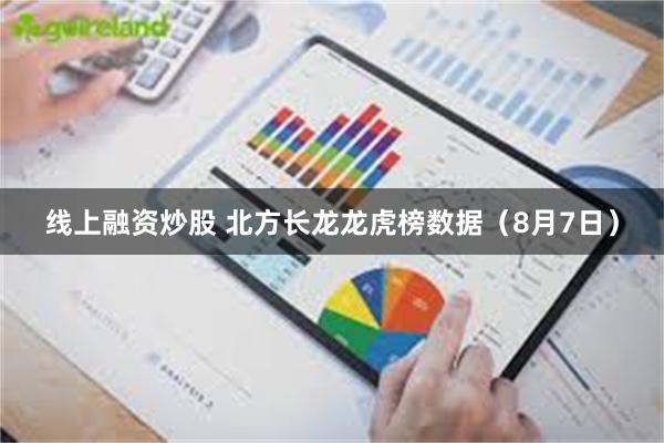 线上融资炒股 北方长龙龙虎榜数据（8月7日）