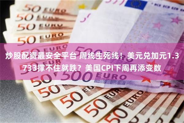 炒股配资最安全平台 周线生死线！美元兑加元1.3733撑不住就跌？美国CPI下周再添变数