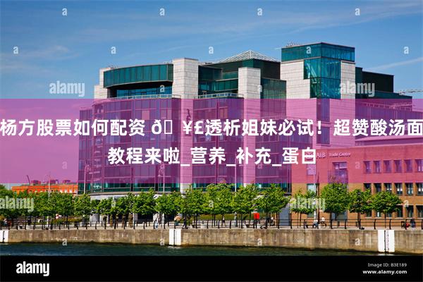 杨方股票如何配资 🥣透析姐妹必试！超赞酸汤面教程来啦_营养_补充_蛋白
