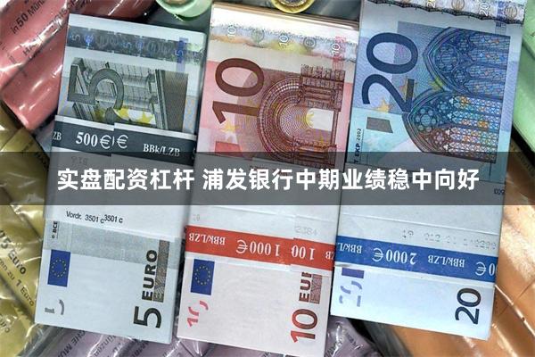 实盘配资杠杆 浦发银行中期业绩稳中向好