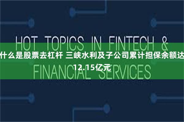 什么是股票去杠杆 三峡水利及子公司累计担保余额达12.15亿元