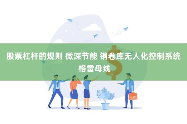 股票杠杆的规则 微深节能 钢卷库无人化控制系统 格雷母线