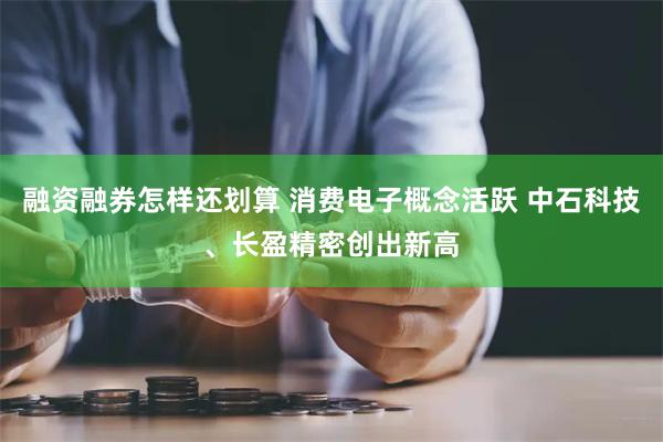 融资融券怎样还划算 消费电子概念活跃 中石科技、长盈精密创出新高