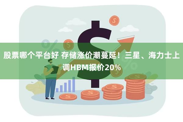 股票哪个平台好 存储涨价潮蔓延!三星、海力士上调HBM报价20%